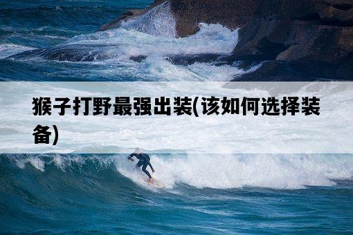 猴子打野最強出裝，該如何選擇裝備-圖1