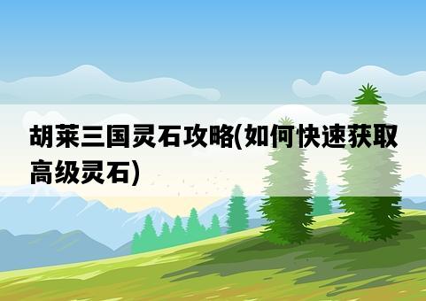 胡萊三國靈石攻略，如何快速獲取高級靈石-圖1