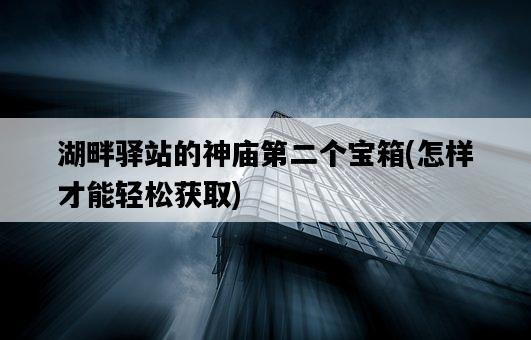 湖畔驛站的神廟第二個寶箱，怎樣才能輕松獲取-圖1