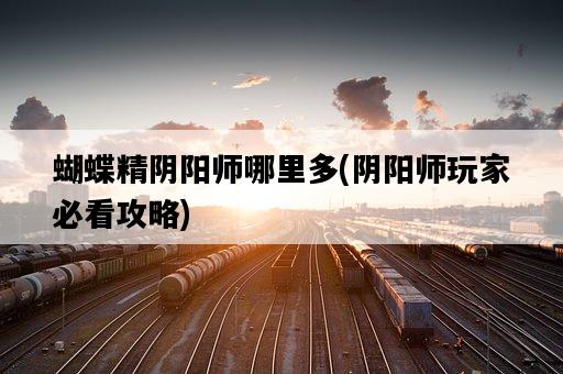 蝴蝶精陰陽師哪里多，陰陽師玩家必看攻略-圖1