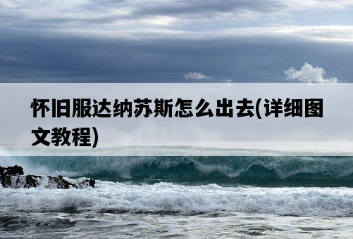懷舊服達納蘇斯怎么出去，詳細圖文教程-圖1