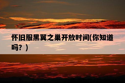懷舊服黑翼之巢開放時間，你知道嗎？-圖1