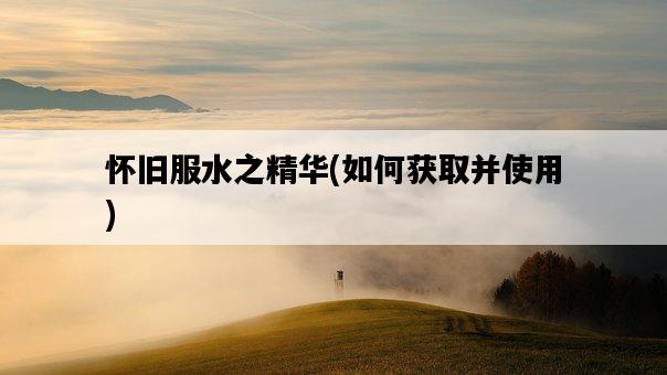 懷舊服水之精華，如何獲取并使用-圖1