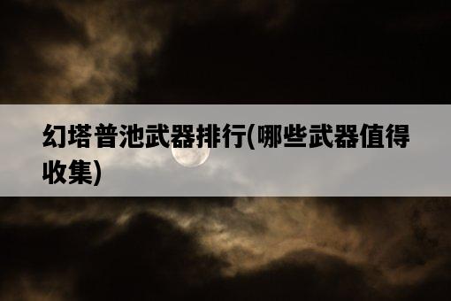 幻塔普池武器排行，哪些武器值得收集-圖1