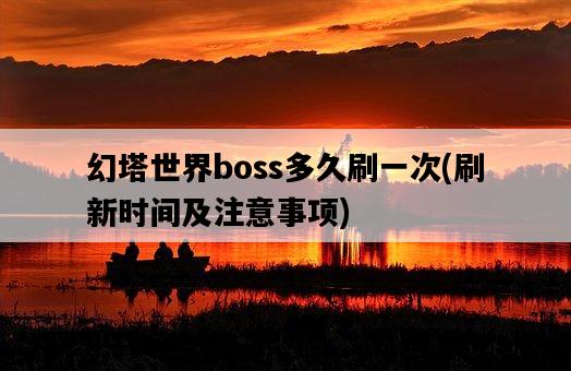 幻塔世界boss多久刷一次，刷新時間及注意事項-圖1