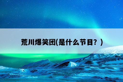 荒川爆笑團，是什么節目？-圖1