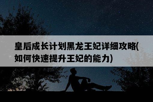 皇后成長計劃黑龍王妃詳細攻略，如何快速提升王妃的能力-圖1