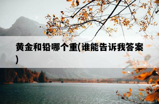 黃金和鉛哪個重，誰能告訴我答案-圖1