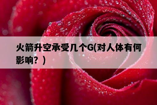 火箭升空承受幾個G，對人體有何影響？-圖1