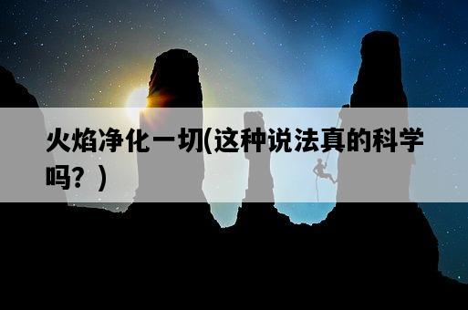 火焰凈化一切，這種說法真的科學嗎？-圖1