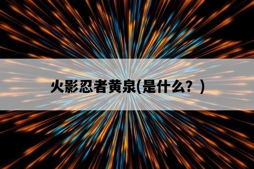火影忍者黃泉，是什么？-圖1