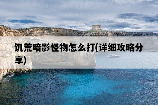 饑荒暗影怪物怎么打，詳細攻略分享-圖1