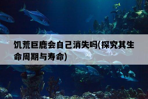饑荒巨鹿會自己消失嗎，探究其生命周期與壽命-圖1
