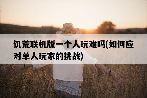 饑荒聯機版一個人玩難嗎，如何應對單人玩家的挑戰-圖1