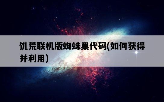 饑荒聯機版蜘蛛巢代碼，如何獲得并利用-圖1