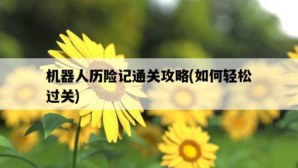 機器人歷險記通關攻略，如何輕松過關-圖1