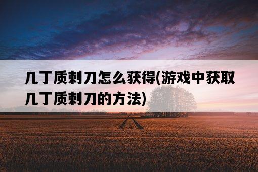 幾丁質刺刀怎么獲得，游戲中獲取幾丁質刺刀的方法-圖1