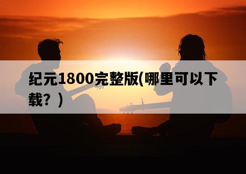 紀元1800完整版，哪里可以下載？-圖1