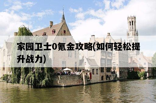 家園衛士0氪金攻略，如何輕松提升戰力-圖1
