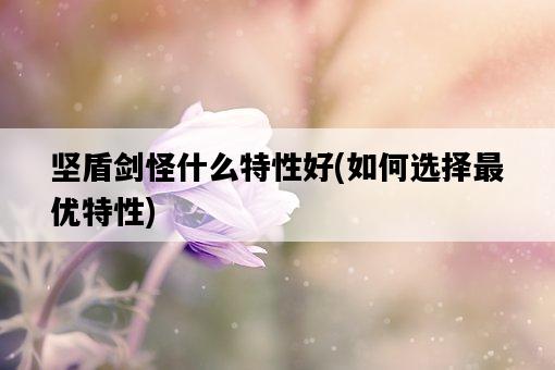 堅盾劍怪什么特性好，如何選擇最優特性-圖1