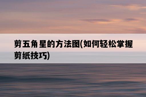 剪五角星的方法圖，如何輕松掌握剪紙技巧-圖1