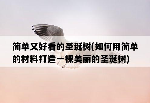 簡單又好看的圣誕樹，如何用簡單的材料打造一棵美麗的圣誕樹-圖1