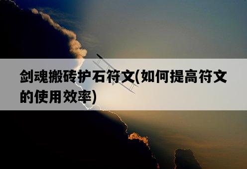 劍魂搬磚護石符文，如何提高符文的使用效率-圖1