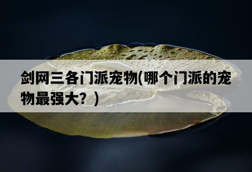 劍網三各門派寵物，哪個門派的寵物最強大？-圖1