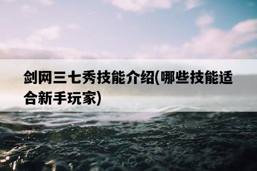 劍網三七秀技能介紹，哪些技能適合新手玩家-圖1