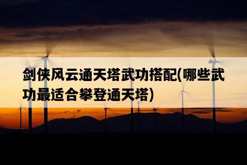劍俠風云通天塔武功搭配，哪些武功最適合攀登通天塔-圖1