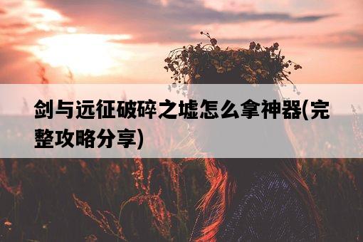 劍與遠征破碎之墟怎么拿神器，完整攻略分享-圖1