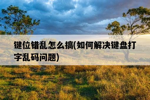 鍵位錯亂怎么搞，如何解決鍵盤打字亂碼問題-圖1