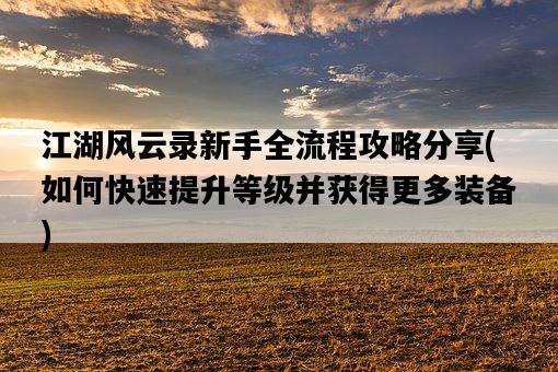江湖風云錄新手全流程攻略分享，如何快速提升等級并獲得更多裝備-圖1