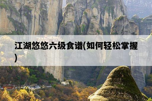 江湖悠悠六級食譜，如何輕松掌握-圖1