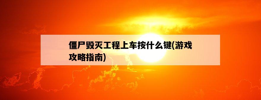 僵尸毀滅工程上車按什么鍵，游戲攻略指南-圖1