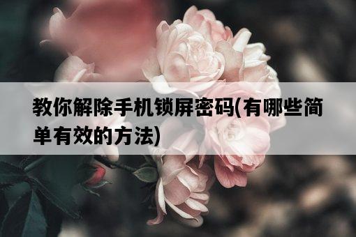 教你解除手機鎖屏密碼，有哪些簡單有效的方法-圖1