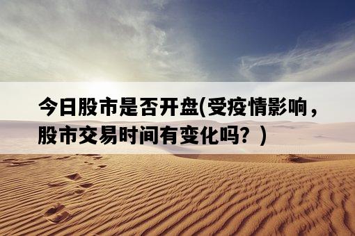 今日股市是否開盤，受**影響，股市交易時間有變化嗎？-圖1