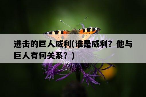 進擊的巨人威利，誰是威利？他與巨人有何關系？-圖1