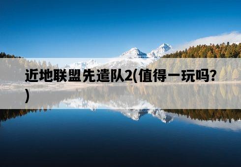 近地聯盟先遣隊2，值得一玩嗎？-圖1