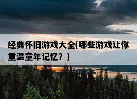 經典懷舊游戲大全，哪些游戲讓你重溫童年記憶？-圖1