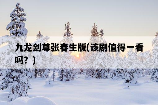 九龍劍尊張春生版，該劇值得一看嗎？-圖1