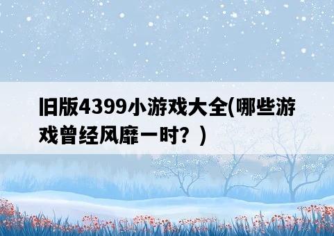 舊版4399小游戲大全，哪些游戲曾經風靡一時？-圖1