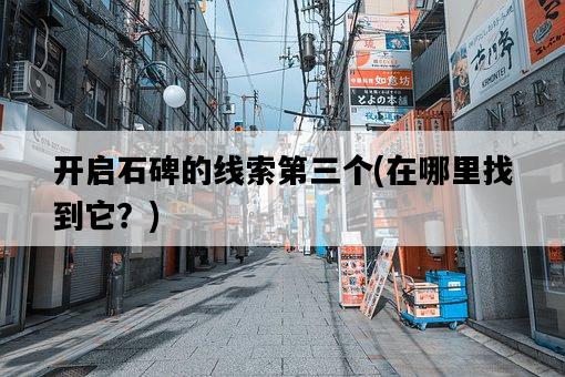 開啟石碑的線索第三個,在哪里找到它?-圖1 開啟石碑的線索第三個,在哪里找到它?-圖1