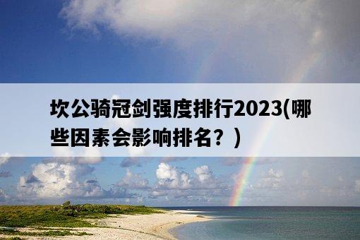坎公騎冠劍強度排行2023，哪些因素會影響排名？-圖1