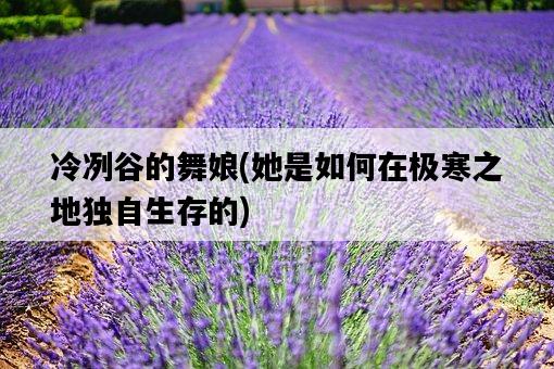 冷冽谷的舞娘，她是如何在極寒之地獨自生存的-圖1