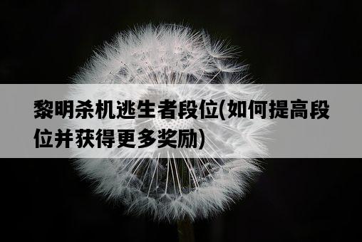 黎明殺機逃生者段位，如何提高段位并獲得更多獎勵-圖1