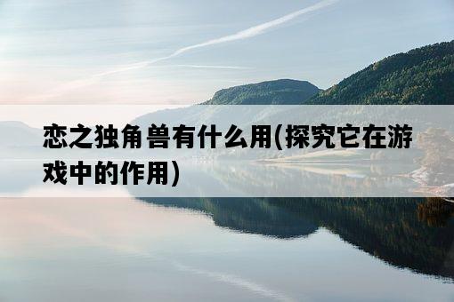 戀之獨角獸有什么用，探究它在游戲中的作用-圖1
