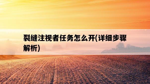 裂縫注視者任務怎么開，詳細步驟解析-圖1