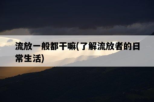 流放一般都干嘛，了解流放者的日常生活-圖1