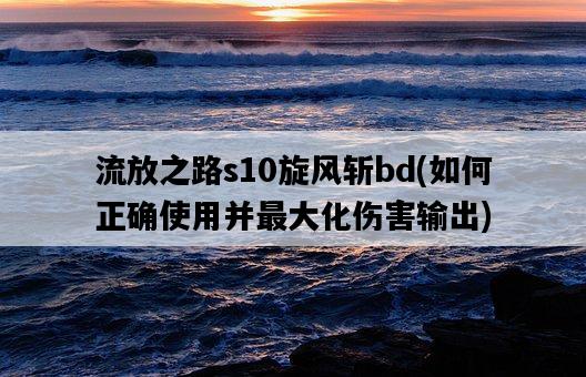 流放之路s10旋風斬bd，如何正確使用并最大化傷害輸出-圖1